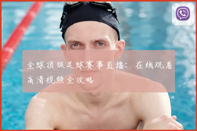 全球顶级足球赛事直播：在线观看高清视频全攻略