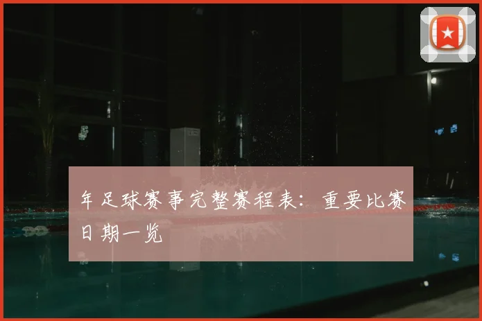 年足球赛事完整赛程表：重要比赛日期一览