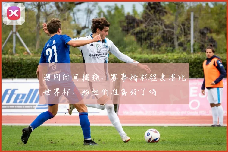 澳网时间揭晓，赛事精彩程度堪比世界杯，粉丝们准备好了吗