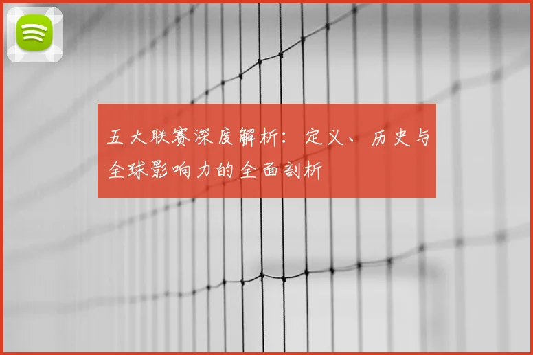 五大联赛深度解析：定义、历史与全球影响力的全面剖析