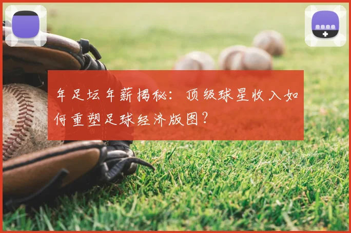 年足坛年薪揭秘:顶级球星收入如何重塑足球经济版图?