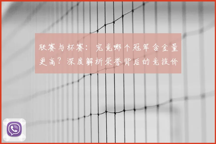 联赛与杯赛：究竟哪个冠军含金量更高？深度解析荣誉背后的竞技价值