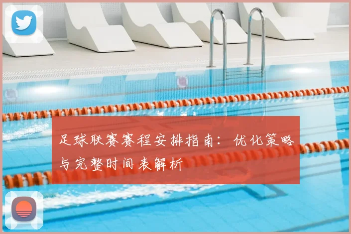 足球联赛赛程安排指南：优化策略与完整时间表解析