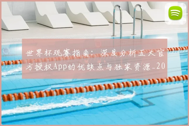 世界杯观赛指南：深度分析五大官方授权App的优缺点与独家资源_20260609201330
