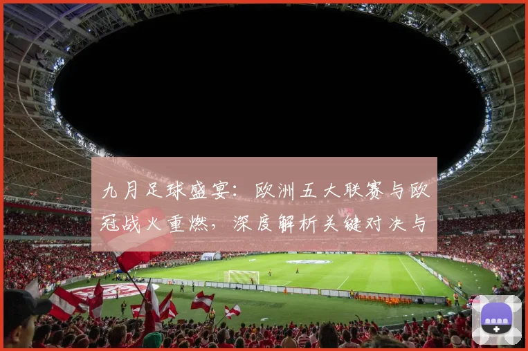 九月足球盛宴:欧洲五大联赛与欧冠战火重燃,深度解析关键对决与战术趋势