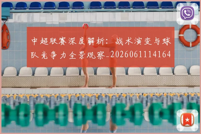 中超联赛深度解析：战术演变与球队竞争力全景观察_20260611141649
