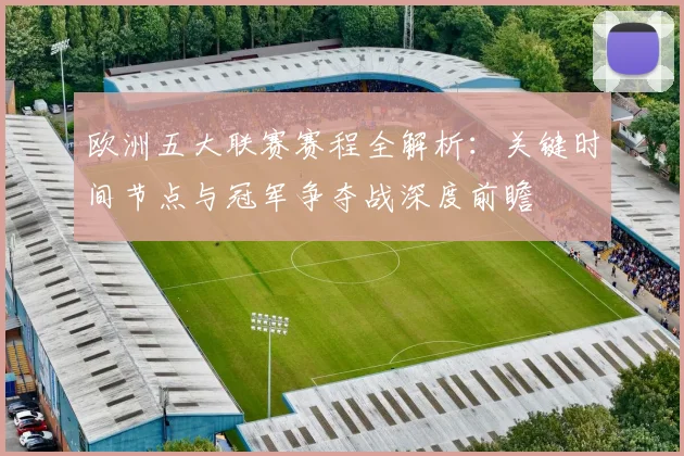 欧洲五大联赛赛程全解析：关键时间节点与冠军争夺战深度前瞻