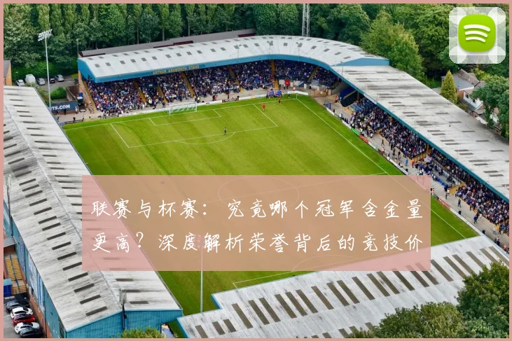 联赛与杯赛：究竟哪个冠军含金量更高？深度解析荣誉背后的竞技价值