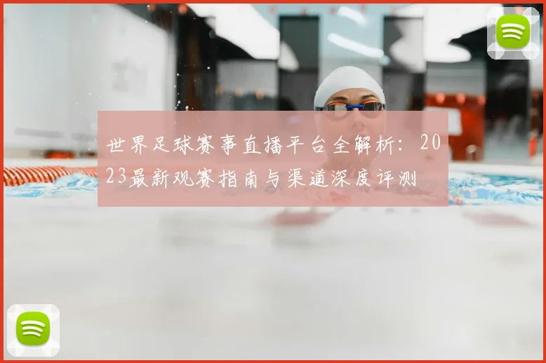 世界足球赛事直播平台全解析：2023最新观赛指南与渠道深度评测