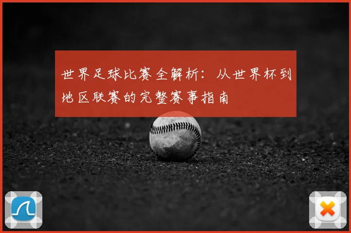 世界足球比赛全解析：从世界杯到地区联赛的完整赛事指南