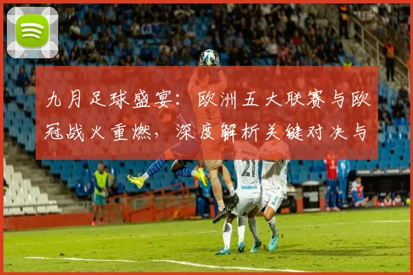 九月足球盛宴:欧洲五大联赛与欧冠战火重燃,深度解析关键对决与战术趋势