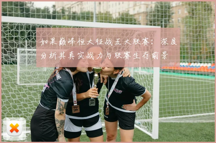 如果巅峰恒大征战五大联赛:深度分析其真实战力与联赛生存前景