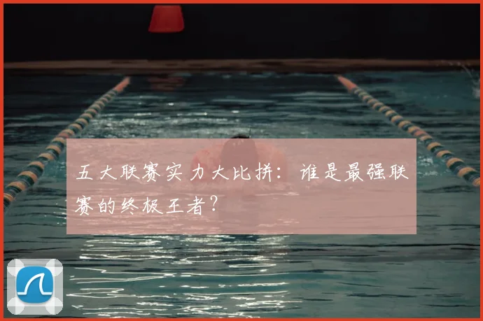 五大联赛实力大比拼：谁是最强联赛的终极王者？