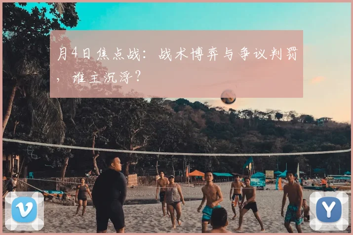 月4日焦点战：战术博弈与争议判罚，谁主沉浮？