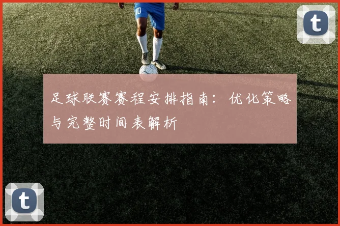 足球联赛赛程安排指南：优化策略与完整时间表解析